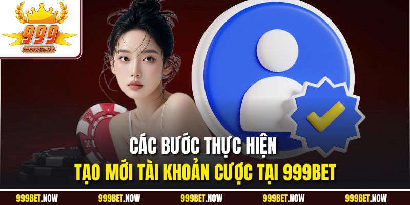 Các bước thực hiện tạo mới tài khoản cược tại 999BET